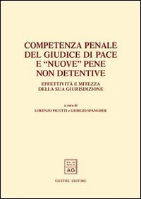 Competenza penale del giudice di pace e &laquo;nuove&raquo; pene non detentive. Effettivit&agrave; e mitezza della sua giurisdizione. Atti del Convegno (Trento, 22-23 febbraio 2002)