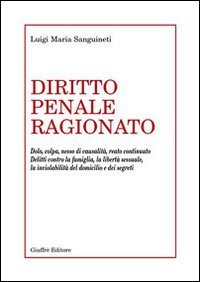 Diritto penale ragionato. Dolo, colpa, nesso di causalit&agrave;, reato continuato. Delitti contro la famiglia, la libert&agrave; sessuale, la inviolabilit&agrave; del domicilio...