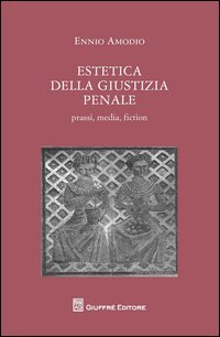 Estetica della giustizia penale. Prassi, media, fiction