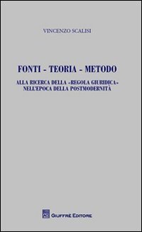 Fonti, teoria, metodo. Alla ricerca della &laquo;regola giuridica&raquo; nell'epoca della postmodernit&agrave;