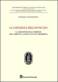 La coscienza dell'avvocato. La deontologia fra diritto e etica in et&agrave; moderna