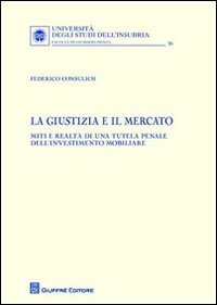 La giustizia e il mercato. Miti e realt&agrave; di una tutela penale dell'investimento mobiliare