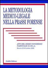 La metodologia medico-legale nella prassi forense. Atti del 33&deg; Congresso nazionale S.I.M.L.A. (Brescia, 25-28 ottobre 2000)