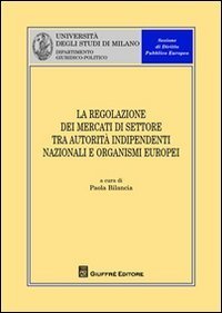 La regolazione dei mercati di settore tra autorit&agrave; indipendenti nazionali e organismi europei