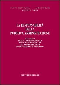 La responsabilit&agrave; della pubblica amministrazione. Rassegna della giurisprudenza dei giudici ordinari ed amministrativi di legittimit&agrave; e di merito