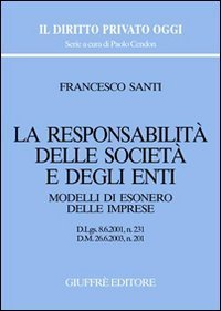 La responsabilit&agrave; delle societ&agrave; e degli enti. Modelli di esonero delle imprese. D.Lgs. 8/6/2001, n. 231. D.M. 26/6/2003, n. 201