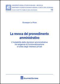 La revoca del provvedimento amministrativo. L'instabilit&agrave; delle decisioni amministrative tra esigenze di funzionalizzazione e tutela degli interessi privati