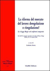 La riforma del mercato del lavoro: deregolazione e riregolazione? La &laquo;Legge Biagi&raquo; nel confronto comparato. Atti del 2&deg; Convegno annuale in ricordo di Marco Biagi