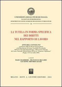 La tutela in forma specifica dei diritti nel rapporto di lavoro. Atti del Convegno (Foggia, 14-15 novembre 2003)