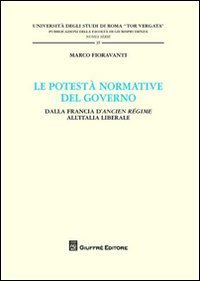 Le potest&agrave; normativa del governo. Dalla Francia d'Ancien regime all'Italia liberale