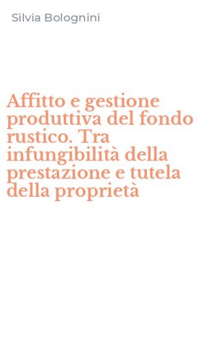 Affitto e gestione produttiva del fondo rustico. Tra infungibilit&agrave; della prestazione e tutela della propriet&agrave;