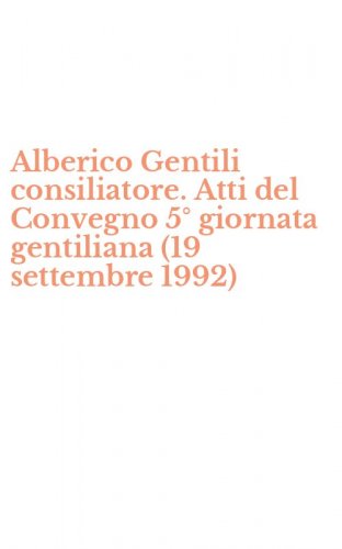 Alberico Gentili consiliatore. Atti del Convegno 5&deg; giornata gentiliana (19 settembre 1992)