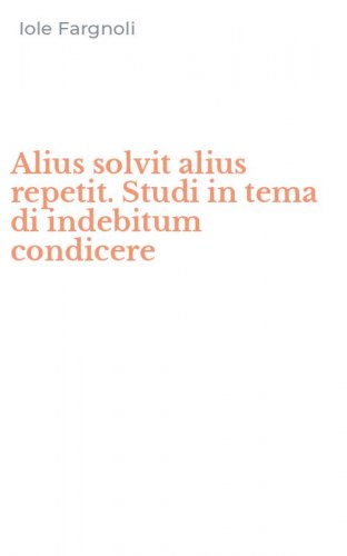 Alius solvit alius repetit. Studi in tema di indebitum condicere