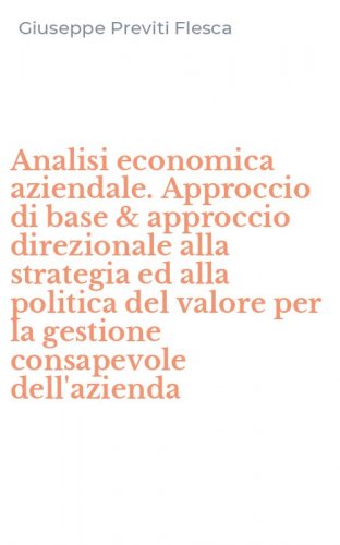 Analisi economica aziendale. Approccio di base & approccio direzionale alla strategia ed alla politica del valore per la gestione consapevole dell'azienda