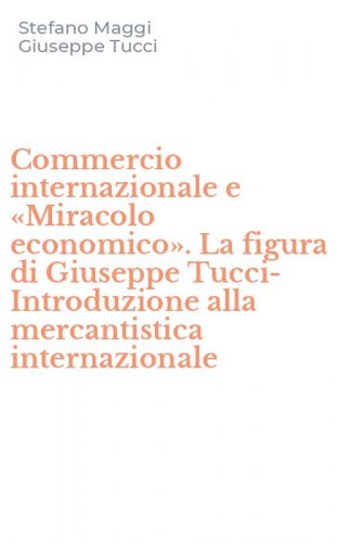 Commercio internazionale e &laquo;Miracolo economico&raquo;. La figura di Giuseppe Tucci-Introduzione alla mercantistica internazionale