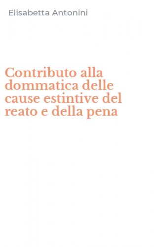Contributo alla dommatica delle cause estintive del reato e della pena