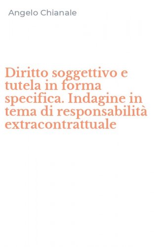 Diritto soggettivo e tutela in forma specifica. Indagine in tema di responsabilit&agrave; extracontrattuale