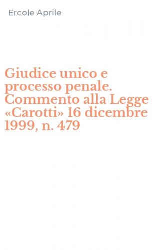 Giudice unico e processo penale. Commento alla Legge &laquo;Carotti&raquo; 16 dicembre 1999, n. 479