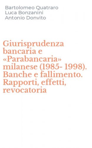 Giurisprudenza bancaria e &laquo;Parabancaria&raquo; milanese (1985-1998). Banche e fallimento. Rapporti, effetti, revocatoria