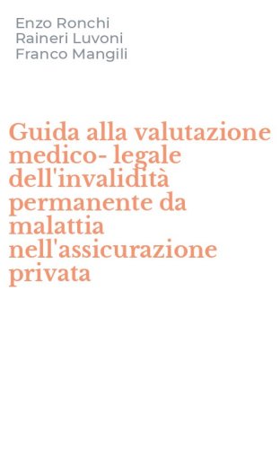 Guida alla valutazione medico-legale dell'invalidit&agrave; permanente da malattia nell'assicurazione privata