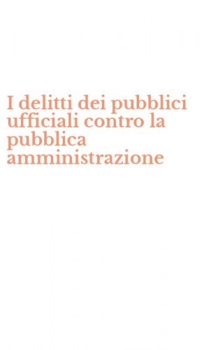 I delitti dei pubblici ufficiali contro la pubblica amministrazione