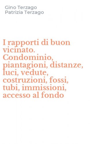 I rapporti di buon vicinato. Condominio, piantagioni, distanze, luci, vedute, costruzioni, fossi, tubi, immissioni, accesso al fondo
