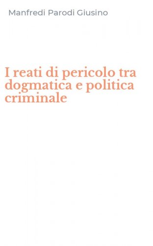 I reati di pericolo tra dogmatica e politica criminale