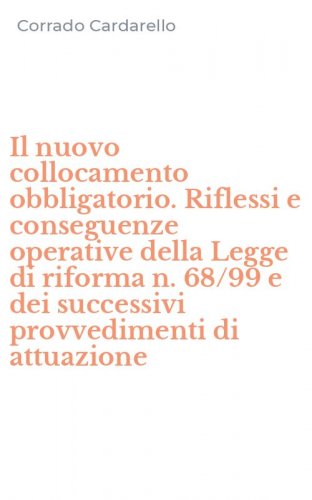 Il nuovo collocamento obbligatorio. Riflessi e conseguenze operative della Legge di riforma n. 68/99 e dei successivi provvedimenti di attuazione