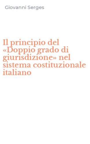 Il principio del &laquo;Doppio grado di giurisdizione&raquo; nel sistema costituzionale italiano