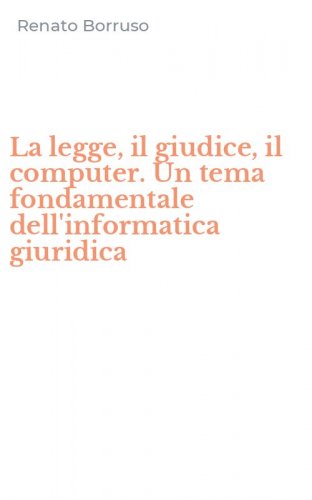 La legge, il giudice, il computer. Un tema fondamentale dell'informatica giuridica