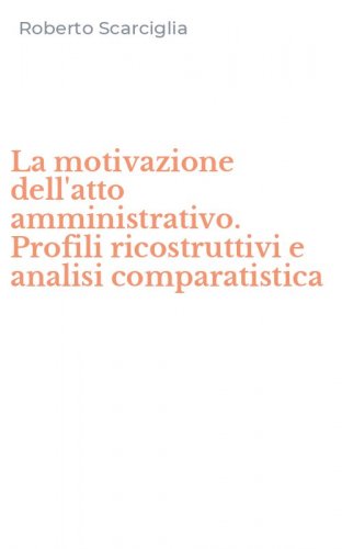 La motivazione dell'atto amministrativo. Profili ricostruttivi e analisi comparatistica