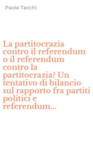 La partitocrazia contro il referendum o il referendum contro la partitocrazia? Un tentativo di bilancio sul rapporto fra partiti politici e referendum...