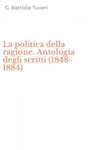La politica della ragione. Antologia degli scritti (1848-1884)