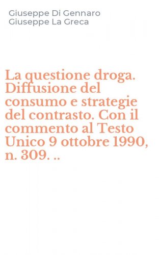 La questione droga. Diffusione del consumo e strategie del contrasto. Con il commento al Testo Unico 9 ottobre 1990, n. 309. ..