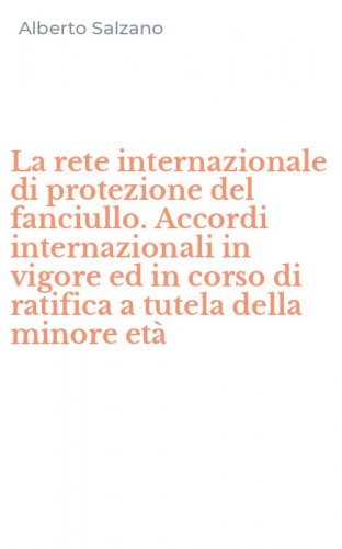 La rete internazionale di protezione del fanciullo. Accordi internazionali in vigore ed in corso di ratifica a tutela della minore et&agrave;