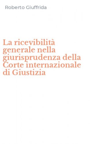 La ricevibilit&agrave; generale nella giurisprudenza della Corte internazionale di Giustizia
