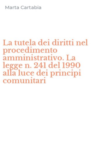 La tutela dei diritti nel procedimento amministrativo. La legge n. 241 del 1990 alla luce dei principi comunitari
