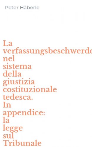 La verfassungsbeschwerde nel sistema della giustizia costituzionale tedesca. In appendice: la legge sul Tribunale costituzionale federale...