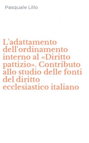 L'adattamento dell'ordinamento interno al &laquo;Diritto pattizio&raquo;. Contributo allo studio delle fonti del diritto ecclesiastico italiano