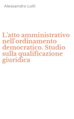 L'atto amministrativo nell'ordinamento democratico. Studio sulla qualificazione giuridica