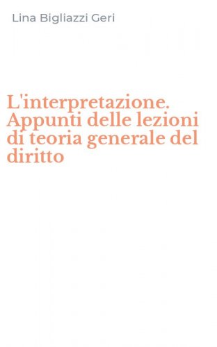 L'interpretazione. Appunti delle lezioni di teoria generale del diritto