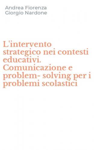 L'intervento strategico nei contesti educativi. Comunicazione e problem-solving per i problemi scolastici