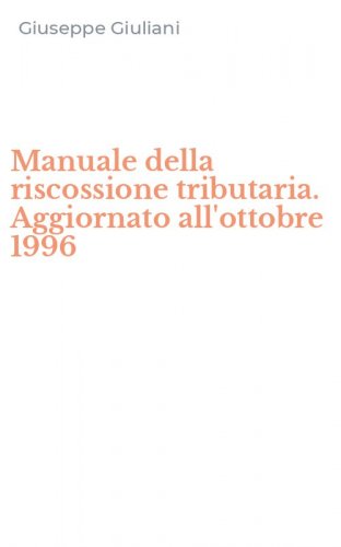 Manuale della riscossione tributaria. Aggiornato all'ottobre 1996
