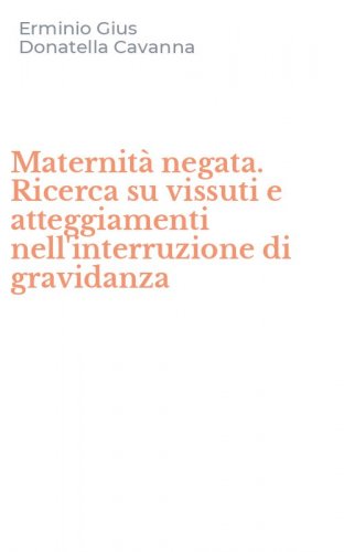 Maternit&agrave; negata. Ricerca su vissuti e atteggiamenti nell'interruzione di gravidanza