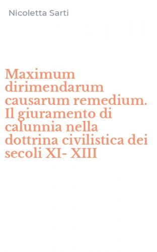 Maximum dirimendarum causarum remedium. Il giuramento di calunnia nella dottrina civilistica dei secoli XI-XIII