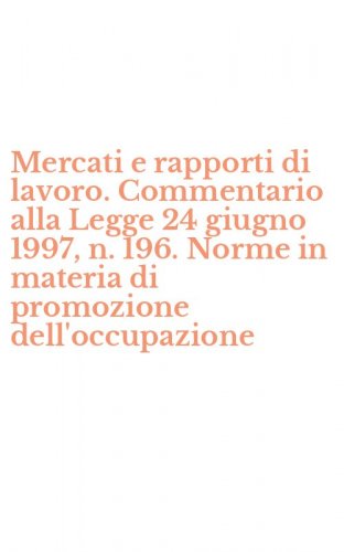 Mercati e rapporti di lavoro. Commentario alla Legge 24 giugno 1997, n. 196. Norme in materia di promozione dell'occupazione
