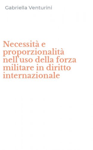 Necessit&agrave; e proporzionalit&agrave; nell'uso della forza militare in diritto internazionale
