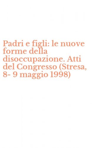 Padri e figli: le nuove forme della disoccupazione. Atti del Congresso (Stresa, 8-9 maggio 1998)