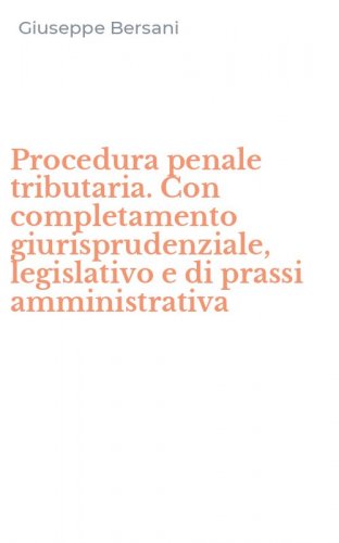 Procedura penale tributaria. Con completamento giurisprudenziale, legislativo e di prassi amministrativa