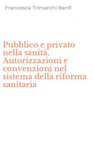 Pubblico e privato nella sanit&agrave;. Autorizzazioni e convenzioni nel sistema della riforma sanitaria